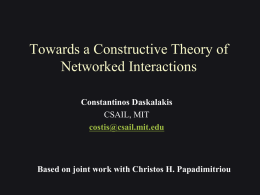 Towards a Constructive Theory of Networked Interactions Constantinos Daskalakis CSAIL, MIT costis@csail.mit.edu  Based on joint work with Christos H.