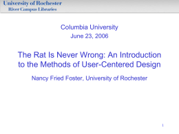 Columbia University June 23, 2006  The Rat Is Never Wrong: An Introduction to the Methods of User-Centered Design Nancy Fried Foster, University of Rochester.