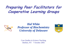 Preparing Peer Facilitators for Cooperative Learning Groups Hal White Professor of Biochemistry University of Delaware  Case Studies in Science Teaching Buffalo, NY 7 October 2005