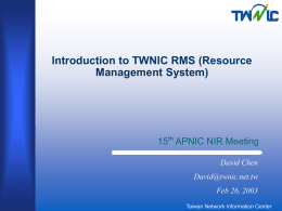 Introduction to TWNIC RMS (Resource Management System)  15th APNIC NIR Meeting David Chen David@twnic.net.tw Feb 26, 2003 Taiwan Network Information Center.