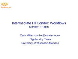 Intermediate HTCondor: Workflows Monday, 1:15pm Zach Miller   Flightworthy Team University of Wisconsin-Madison Before we begin… • Any questions on the lectures or exercises up to.