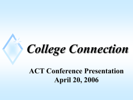 College Connection ACT Conference Presentation April 20, 2006 Agenda • College Connection Overview • College Connection Results • Assessment • COMPASS  • Questions and Answers.