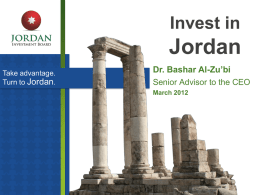 Invest in  Jordan Take advantage. Turn to Jordan.  Dr. Bashar Al-Zu’bi Senior Advisor to the CEO March 2012