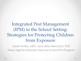 Integrated Pest Management (IPM) in the School Setting: Strategies for Protecting Children from Exposure Janet Hurley, MPA and Mike Merchant, PhD Texas AgriLife Extension Service.