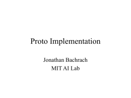 Proto Implementation Jonathan Bachrach MIT AI Lab Outline • • • •  Goals AST Runtime Compilation to C – AST transformations – C output strategy – C runtime  • Bootstrapping • Beyond  • Based on – LiSP.