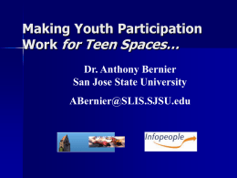 Making Youth Participation Work for Teen Spaces… Dr. Anthony Bernier San Jose State University ABernier@SLIS.SJSU.edu.