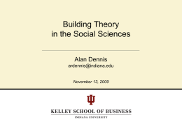 Building Theory in the Social Sciences Alan Dennis ardennis@indiana.edu  November 13, 2009 Agenda • • • • •  What is Theory What is Interesting Theory Variance Theory versus Process Theory Theory Building is.