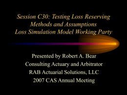 Session C30: Testing Loss Reserving Methods and Assumptions Loss Simulation Model Working Party  Presented by Robert A.