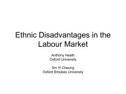 Ethnic Disadvantages in the Labour Market Anthony Heath Oxford University Sin Yi Cheung Oxford Brookes University.