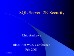 SQL Server 2K Security  Chip Andrews Black Hat W2K Conference Feb 2001 11/7/2015 Presentation Outline   Section 1 – The Good – SQL Server Security Overview – Logins/Roles/Groups/Users/Applications –