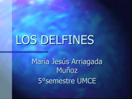 LOS DELFINES María Jesús Arriagada Muñoz 5°semestre UMCE TEMARIO 1. 2. 3. 4. 5.  Introducción. Comportamiento. Vocalizaciones e Inteligencia. Clasificación Científica. Anatomía del Delfín.