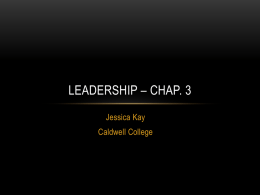 LEADERSHIP – CHAP. 3 Jessica Kay Caldwell College http://www.youtube.com/watch?v=Z7O8s6NgAck&lis t=PLGDUqZHPyKrkS-_svRUyaSF_EhWErzslK • Introduction  OVERVIEW  • Leadership behaviors  • Visual leadership • Invisible leadership • Questions/Comments.