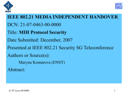 IEEE 802.21 MEDIA INDEPENDENT HANDOVER DCN: 21-07-0463-00-0000  Title: MIH Protocol Security Date Submitted: December, 2007 Presented at IEEE 802.21 Security SG Teleconference Authors or Source(s): Maryna.