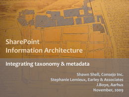 SharePoint Information Architecture Integrating taxonomy & metadata Shawn Shell, Consejo Inc. Stephanie Lemieux, Earley & Associates J.Boye, Aarhus November, 2009