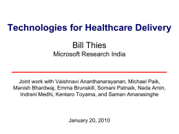 Technologies for Healthcare Delivery Bill Thies Microsoft Research India  Joint work with Vaishnavi Ananthanarayanan, Michael Paik, Manish Bhardwaj, Emma Brunskill, Somani Patnaik, Nada Amin, Indrani.
