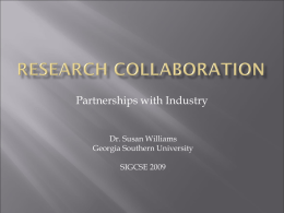 Partnerships with Industry Dr. Susan Williams Georgia Southern University SIGCSE 2009   Why collaborate?       Bring together different perspectives and skills Achieve synergistic outcomes Improve research productivity  Typical collaborations      Your.