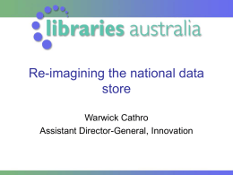 Re-imagining the national data store Warwick Cathro Assistant Director-General, Innovation Outline • How does the National Library view the future of the national discovery services? •