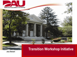 Jess Stewart  Transition Workshop Initiative Transition Workshop Initiative • Objective: – Improve program execution at key program points through a transition workshop process  • Proposed.