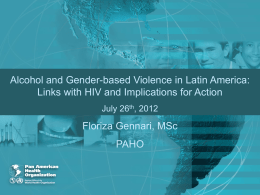 Alcohol and Gender-based Violence in Latin America: Links with HIV and Implications for Action July 26th, 2012  Floriza Gennari, MSc PAHO.