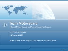 Team MotorBoard Efficient Motor Control and Power Conversion System Critical Design Review 24 February 2009 Nicholas Barr, Daniel Fargano, Kyle Simmons, Marshall Worth.