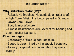 Induction Motor •Why induction motor (IM)? –Robust; No brushes. No contacts on rotor shaft –High Power/Weight ratio compared to Dc motor –Lower Cost/Power –Easy to.