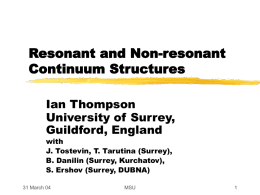 Resonant and Non-resonant Continuum Structures Ian Thompson University of Surrey, Guildford, England with J. Tostevin, T.