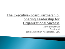 Jane Silverman President Jane Silverman Associates, LLC         Shared leadership framework built on clear roles and trust The board as a strategic asset Understanding and managing.