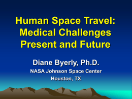 Human Space Travel: Medical Challenges Present and Future Diane Byerly, Ph.D. NASA Johnson Space Center Houston, TX.
