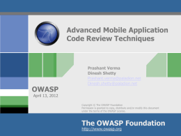 Advanced Mobile Application Code Review Techniques  OWASP  Prashant Verma Dinesh Shetty Prashant.verma@paladion.net Dinesh.shetty@paladion.net  April 13, 2012  Copyright © The OWASP Foundation Permission is granted to copy, distribute and/or modify.