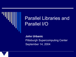 Parallel Libraries and Parallel I/O John Urbanic Pittsburgh Supercomputing Center September 14, 2004 Outline  Libraries  I/O Solutions     Code Level Parallel Filesystems.