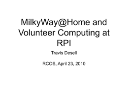 MilkyWay@Home and Volunteer Computing at RPI Travis Desell  RCOS, April 23, 2010 MilkyWay@Home & Open Source Software  • Milky Way Modeling Application • Multi-Platform Development: ATI, CUDA,