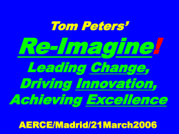 Tom Peters’  Re-Imagine!  Leading Change, Driving Innovation, Achieving Excellence AERCE/Madrid/21March2006 Slides at …  tompeters.com Re-imagine! Not Your Father’s World I.