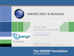 OWASP/WGT & WebGoat  Bünyamin DEMİR www.owasp.org/index.php/Turkey www.webguvenligi.org  OWASP  bunyamin@owasp.org  19 Mart 2009 Copyright © The OWASP Foundation Permission is granted to copy, distribute and/or modify this document under the.