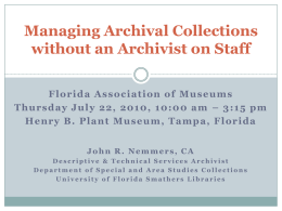 Managing Archival Collections without an Archivist on Staff Florida Association of Museums Thursday July 22, 2010, 10:00 am – 3:15 pm Henry B.