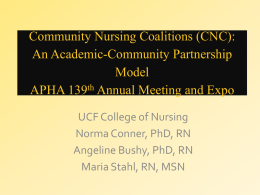 Community Nursing Coalitions (CNC): An Academic-Community Partnership Model APHA 139th Annual Meeting and Expo UCF College of Nursing Norma Conner, PhD, RN Angeline Bushy, PhD, RN Maria.