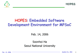HOPES: Embedded Software Development Environment for MPSoC Feb. 14, 2006 Soonhoi Ha Seoul National University Feb.