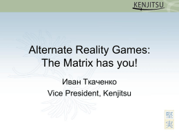 Alternate Reality Games: The Matrix has you! Иван Ткаченко Vice President, Kenjitsu Что за зверь ARG? • Alternate reality game (ARG) - игра, основанная на.