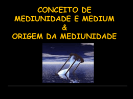 CONCEITO DE MEDIUNIDADE E MEDIUM & ORIGEM DA MEDIUNIDADE Conceito de Mediunidade e Medium.