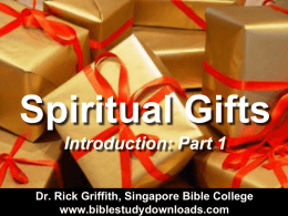 Spiritual Gifts Introduction: Part 1 Dr. Rick Griffith, Singapore Bible College www.biblestudydownloads.com Unwrapping Your Gifts 1 Corinthians 12:1-6