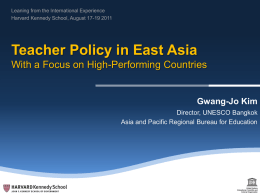 Leaning from the International Experience Harvard Kennedy School, August 17-19 2011  Teacher Policy in East Asia With a Focus on High-Performing Countries  Gwang-Jo Kim Director,