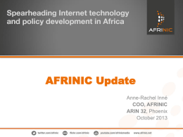 AFRINIC Update Anne-Rachel Inné COO, AFRINIC ARIN 32, Phoenix October 2013 AFRINIC at Glance • 40 full time staff (11 joined since Jan-2013) • Continue to.