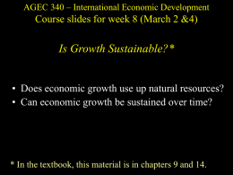 AGEC 340 – International Economic Development  Course slides for week 8 (March 2 &4)  Is Growth Sustainable?* • Does economic growth use up.