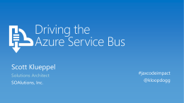 Driving the Azure Service Bus Scott Klueppel Solutions Architect SOAlutions, Inc.  #jaxcodeimpact @kloopdogg Agenda  Azure Service Bus  - Feature Overview - Management Portal / Tools - Relayed vs.