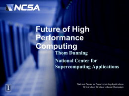 Future of High Performance Computing Thom Dunning National Center for Supercomputing Applications  National Center for Supercomputing Applications University of Illinois at Urbana-Champaign.