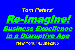 Tom Peters’  Re-Imagine!  Business Excellence in a Disruptive Age New York/14June2005 Slides at …  tompeters.com.