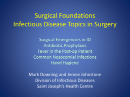 Surgical Foundations Infectious Disease Topics in Surgery Surgical Emergencies in ID Antibiotic Prophylaxis Fever in the Post-op Patient Common Nosocomial Infections Hand Hygiene Mark Downing and Jennie.