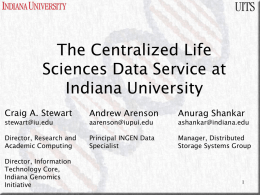 The Centralized Life Sciences Data Service at Indiana University Craig A. Stewart  Andrew Arenson  Anurag Shankar  Director, Research and Academic Computing  Principal INGEN Data Specialist  Manager, Distributed Storage Systems Group  stewart@iu.edu  Director, Information Technology.