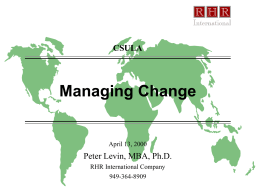 CSULA  Managing Change  April 13, 2000  Peter Levin, MBA, Ph.D. RHR International Company 949-364-8909 “It’s not so much that we’re afraid of change, or so in.