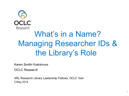 What’s in a Name? Managing Researcher IDs & the Library’s Role Karen Smith-Yoshimura OCLC Research ARL Research Library Leadership Fellows, OCLC Visit 5 May 2014