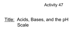 Activity 47  Title: Acids, Bases, and the pH Scale Read C-86 Problem: What is pH and how does It affect the quality of water? Initial.